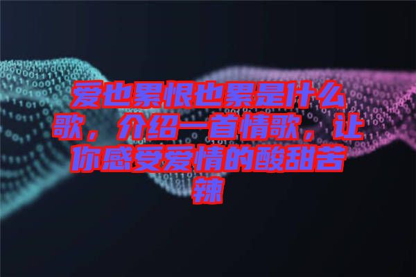 愛(ài)也累恨也累是什么歌，介紹一首情歌，讓你感受愛(ài)情的酸甜苦辣
