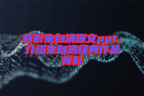 背影朱自清原文ppt，介紹朱自清經(jīng)典作品背影
