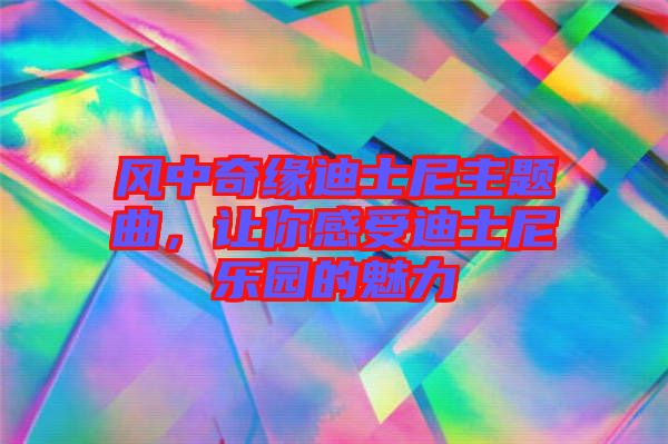 風中奇緣迪士尼主題曲，讓你感受迪士尼樂園的魅力