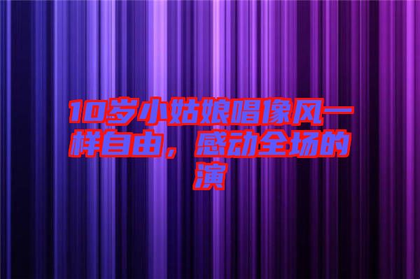 10歲小姑娘唱像風一樣自由，感動全場的演