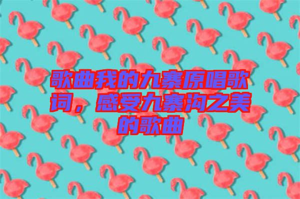 歌曲我的九寨原唱歌詞，感受九寨溝之美的歌曲