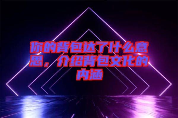 你的背包達(dá)了什么意思，介紹背包文化的內(nèi)涵
