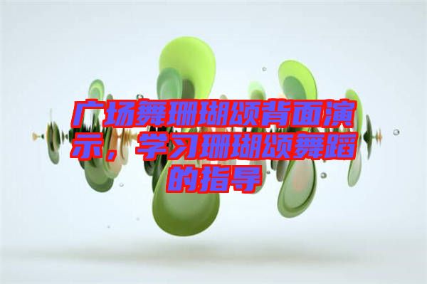 廣場(chǎng)舞珊瑚頌背面演示，學(xué)習(xí)珊瑚頌舞蹈的指導(dǎo)