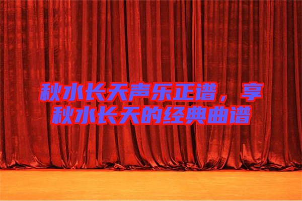 秋水長天聲樂正譜，享秋水長天的經(jīng)典曲譜