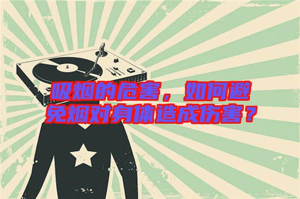 吸煙的危害，如何避免煙對身體造成傷害？