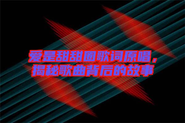愛(ài)是甜甜圈歌詞原唱，揭秘歌曲背后的故事