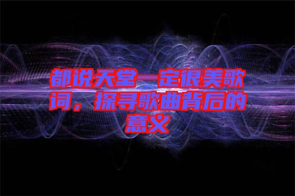 都說天堂一定很美歌詞，探尋歌曲背后的意義