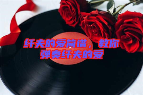 纖夫的愛簡譜，教你彈奏纖夫的愛