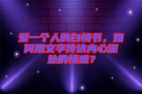 愛一個(gè)人的白情書，如何用文字傳達(dá)內(nèi)心深處的情感？
