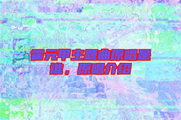 霍元甲主題曲原唱是誰，原唱介紹