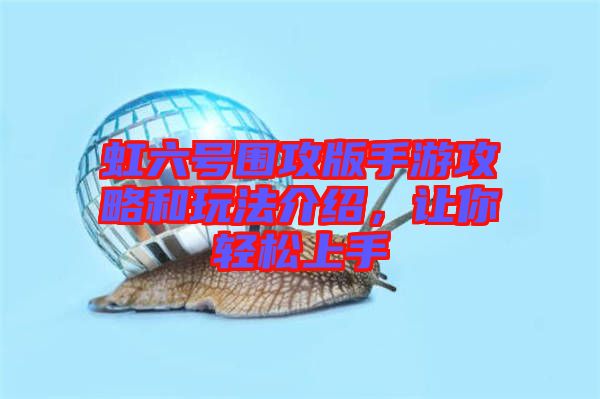 虹六號圍攻版手游攻略和玩法介紹，讓你輕松上手