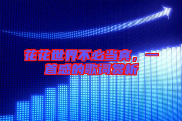 花花世界不必當(dāng)真，一首感的歌詞賞析