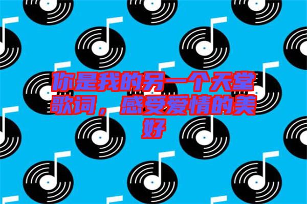 你是我的另一個(gè)天堂歌詞，感受愛(ài)情的美好