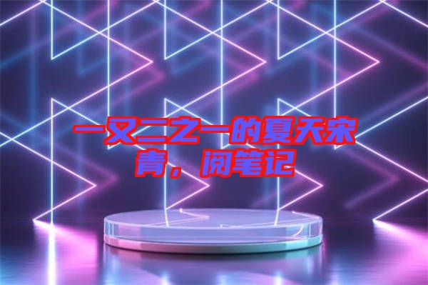 一又二之一的夏天宋青，閱筆記