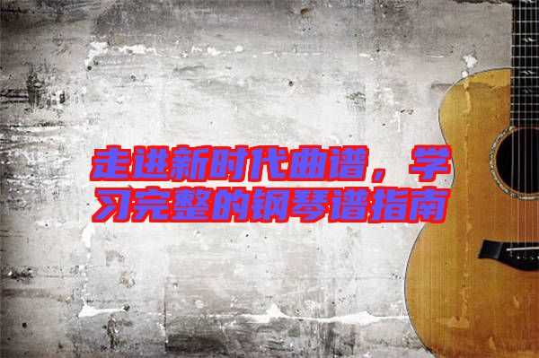 走進(jìn)新時代曲譜，學(xué)習(xí)完整的鋼琴譜指南