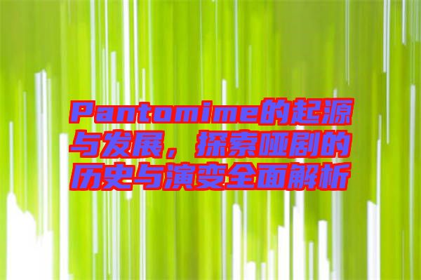 Pantomime的起源與發(fā)展，探索啞劇的歷史與演變?nèi)娼馕? width=