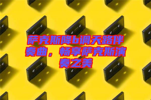薩克斯降b調天路伴奏曲，暢享薩克斯演奏之美