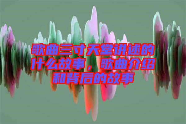 歌曲三寸天堂講述的什么故事，歌曲介紹和背后的故事