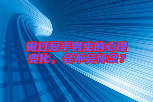 做過(guò)愛(ài)手男生的心理變化，會(huì)不會(huì)懷念？