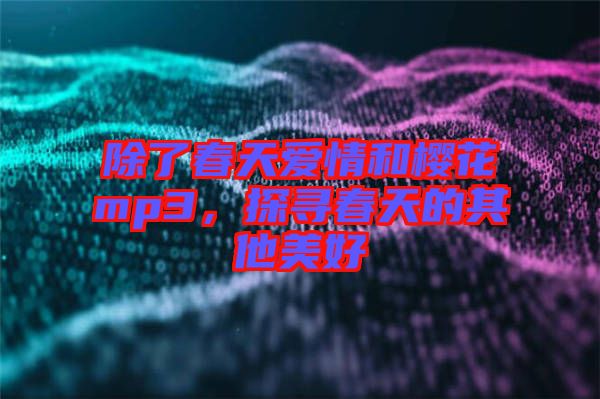 除了春天愛情和櫻花mp3，探尋春天的其他美好