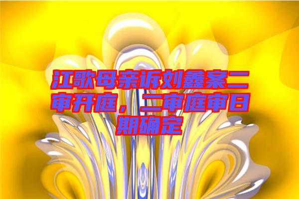 江歌母親訴劉鑫案二審開(kāi)庭，二審?fù)徣掌诖_定
