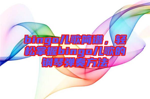 bingo兒歌簡(jiǎn)譜，輕松掌握bingo兒歌的鋼琴?gòu)椬喾椒? width=