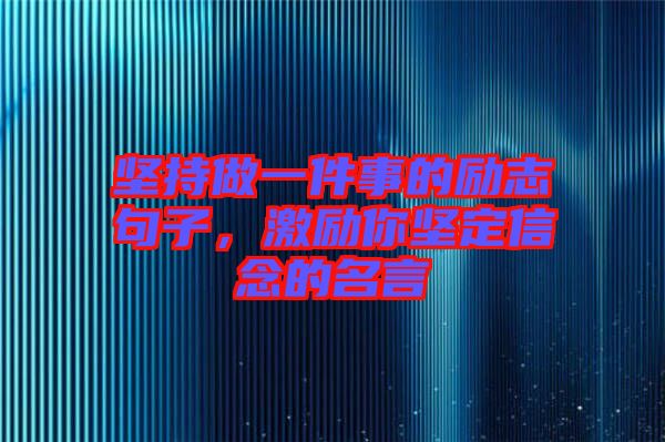 堅(jiān)持做一件事的勵(lì)志句子，激勵(lì)你堅(jiān)定信念的名言