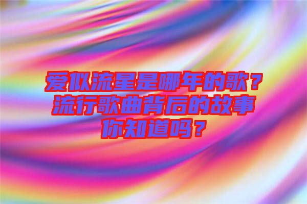 愛似流星是哪年的歌？流行歌曲背后的故事你知道嗎？