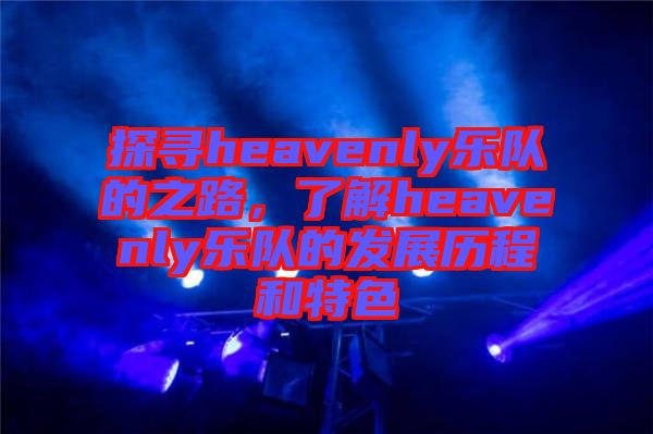 探尋heavenly樂隊的之路，了解heavenly樂隊的發(fā)展歷程和特色