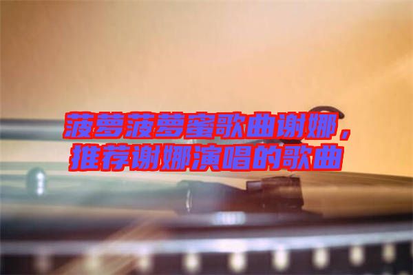 菠蘿菠蘿蜜歌曲謝娜，推薦謝娜演唱的歌曲