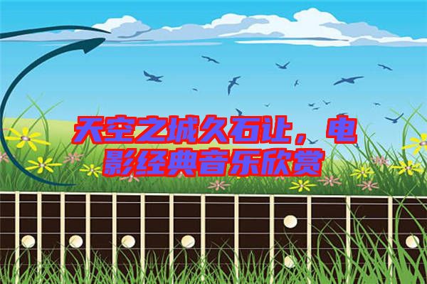 天空之城久石讓，電影經(jīng)典音樂欣賞