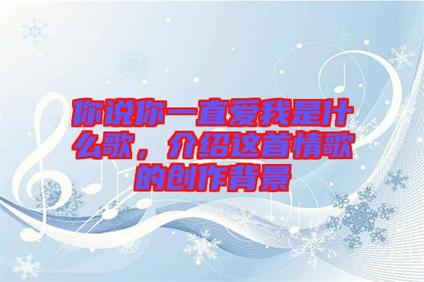 你說你一直愛我是什么歌，介紹這首情歌的創(chuàng)作背景