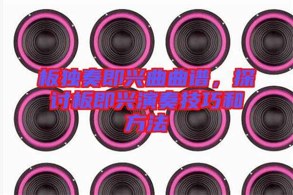 板獨奏即興曲曲譜，探討板即興演奏技巧和方法