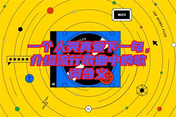 一個(gè)人哭真愛(ài)下一句，介紹流行歌曲中的歌詞含義