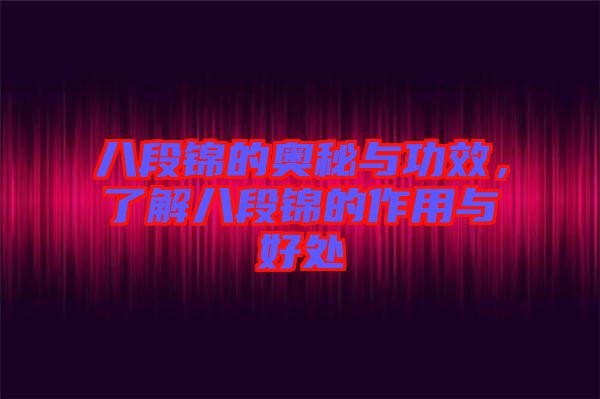 八段錦的奧秘與功效，了解八段錦的作用與好處