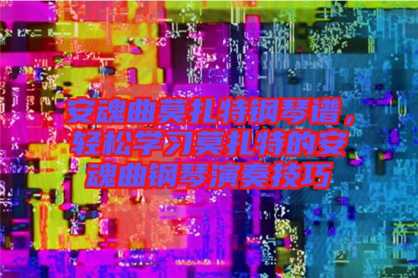 安魂曲莫扎特鋼琴譜，輕松學(xué)習(xí)莫扎特的安魂曲鋼琴演奏技巧