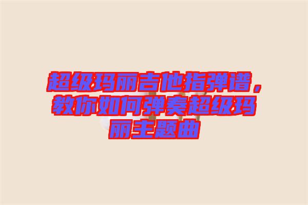 超級(jí)瑪麗吉他指彈譜，教你如何彈奏超級(jí)瑪麗主題曲