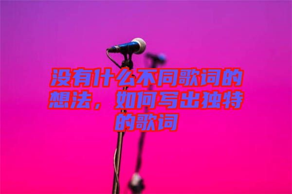 沒有什么不同歌詞的想法，如何寫出獨(dú)特的歌詞