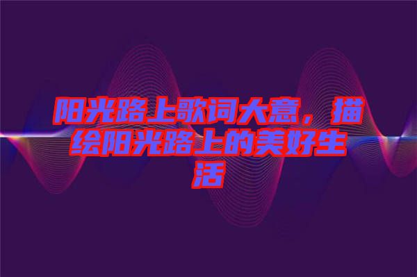 陽光路上歌詞大意，描繪陽光路上的美好生活