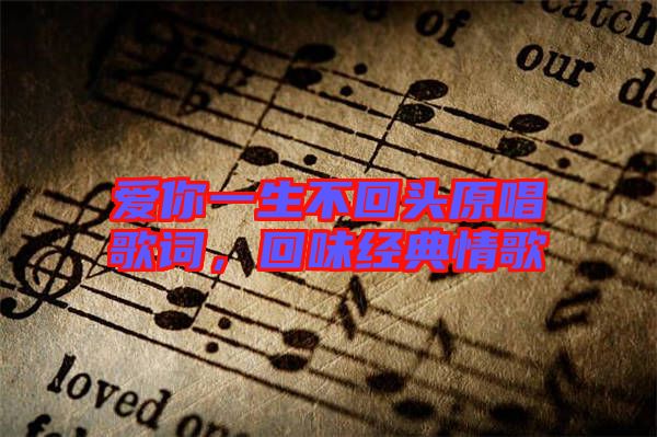 愛你一生不回頭原唱歌詞，回味經(jīng)典情歌