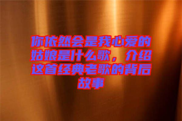 你依然會是我心愛的姑娘是什么歌，介紹這首經(jīng)典老歌的背后故事