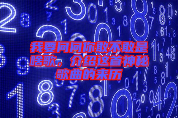 我要問問你敢不敢是啥歌，介紹這首神秘歌曲的來(lái)歷