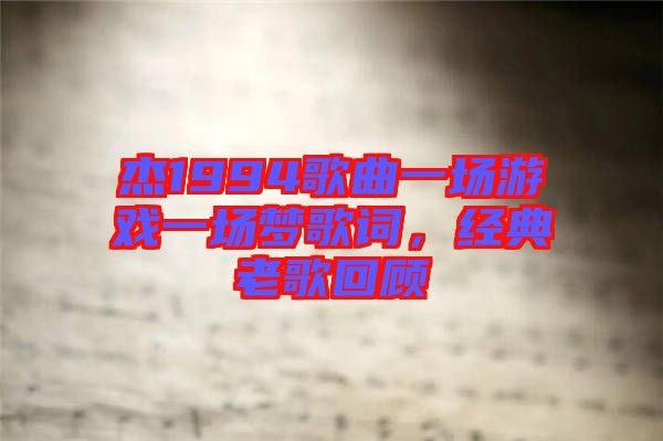杰1994歌曲一場游戲一場夢歌詞，經(jīng)典老歌回顧