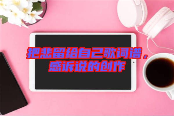 把悲留給自己歌詞譜，感訴說的創(chuàng)作