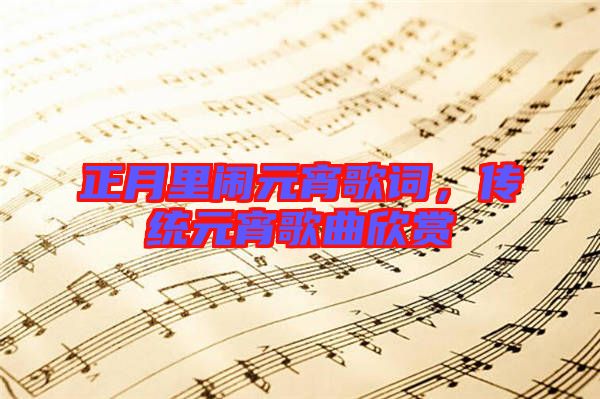 正月里鬧元宵歌詞，傳統(tǒng)元宵歌曲欣賞