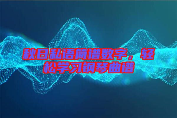 秋日私語簡(jiǎn)譜數(shù)字，輕松學(xué)習(xí)鋼琴曲譜