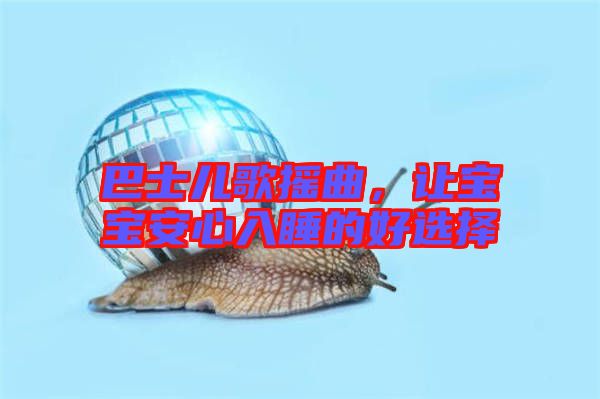 巴士兒歌搖曲，讓寶寶安心入睡的好選擇