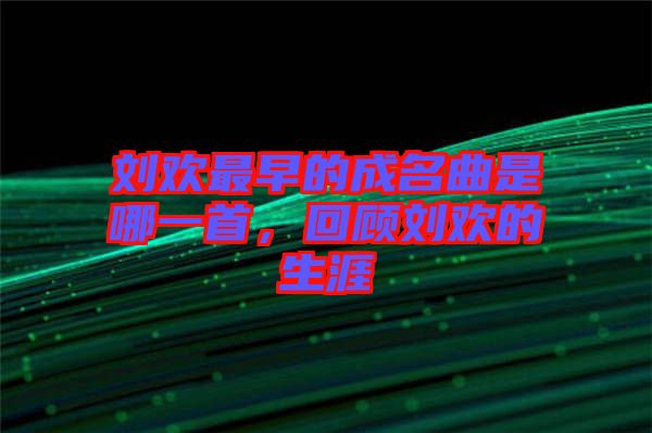劉歡最早的成名曲是哪一首，回顧劉歡的生涯