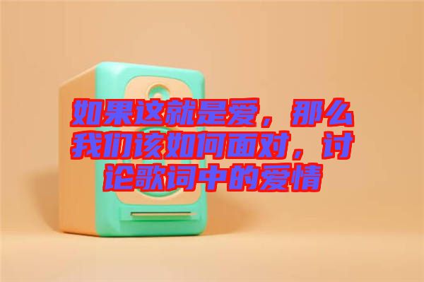 如果這就是愛，那么我們該如何面對，討論歌詞中的愛情