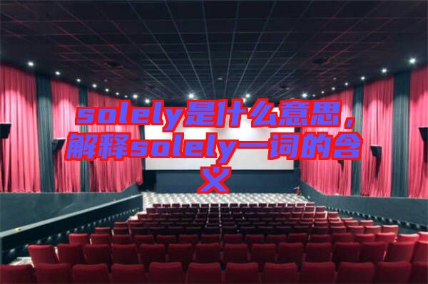 solely是什么意思，解釋solely一詞的含義